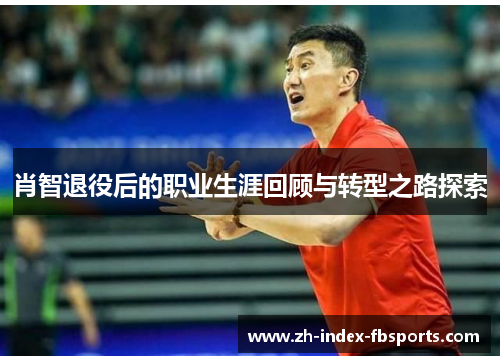 肖智退役后的职业生涯回顾与转型之路探索