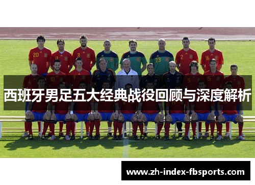 西班牙男足五大经典战役回顾与深度解析