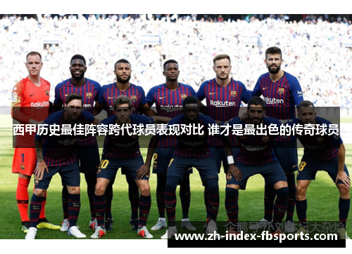 西甲历史最佳阵容跨代球员表现对比 谁才是最出色的传奇球员