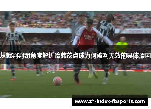 从裁判判罚角度解析哈弗茨点球为何被判无效的具体原因