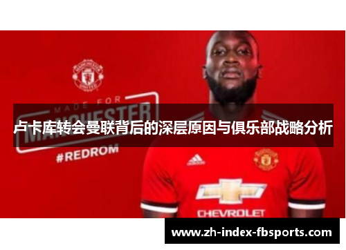 卢卡库转会曼联背后的深层原因与俱乐部战略分析