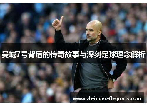 曼城7号背后的传奇故事与深刻足球理念解析