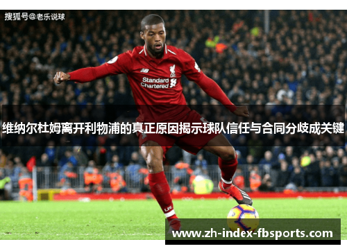 维纳尔杜姆离开利物浦的真正原因揭示球队信任与合同分歧成关键