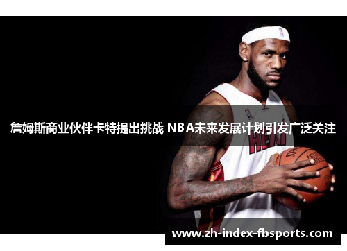 詹姆斯商业伙伴卡特提出挑战 NBA未来发展计划引发广泛关注
