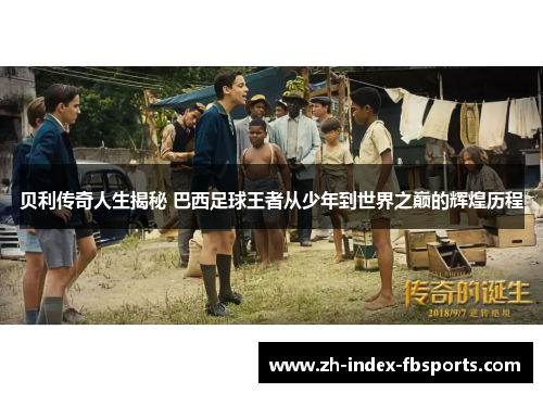 贝利传奇人生揭秘 巴西足球王者从少年到世界之巅的辉煌历程