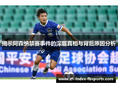 揭示阿森纳禁赛事件的深层真相与背后原因分析