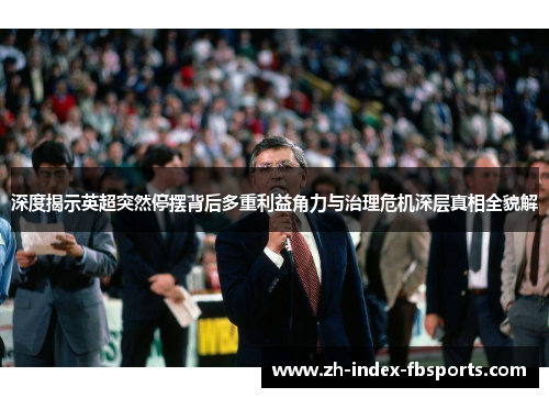 深度揭示英超突然停摆背后多重利益角力与治理危机深层真相全貌解