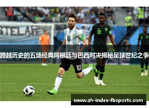 跨越历史的五场经典阿根廷与巴西对决揭秘足球世纪之争