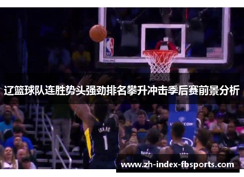 辽篮球队连胜势头强劲排名攀升冲击季后赛前景分析