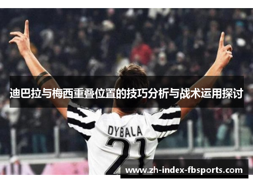 迪巴拉与梅西重叠位置的技巧分析与战术运用探讨