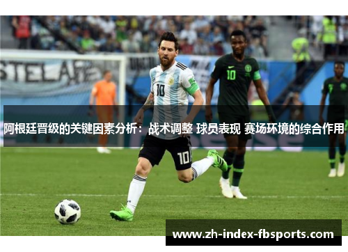 阿根廷晋级的关键因素分析：战术调整 球员表现 赛场环境的综合作用