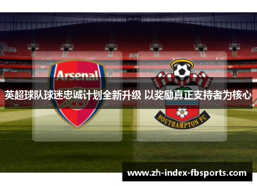 英超球队球迷忠诚计划全新升级 以奖励真正支持者为核心