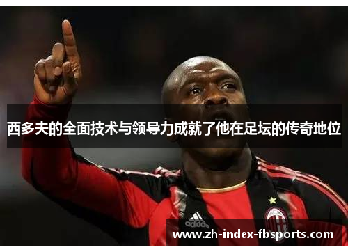 西多夫的全面技术与领导力成就了他在足坛的传奇地位