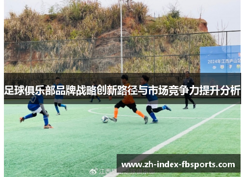 足球俱乐部品牌战略创新路径与市场竞争力提升分析