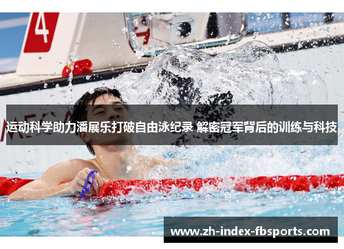 运动科学助力潘展乐打破自由泳纪录 解密冠军背后的训练与科技