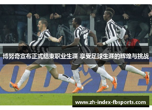 博努奇宣布正式结束职业生涯 享受足球生涯的辉煌与挑战 博努奇宣布正式结束职业生涯 享受足球生涯的辉煌与挑战