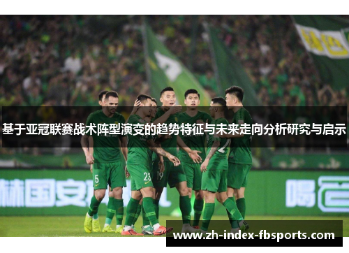 基于亚冠联赛战术阵型演变的趋势特征与未来走向分析研究与启示