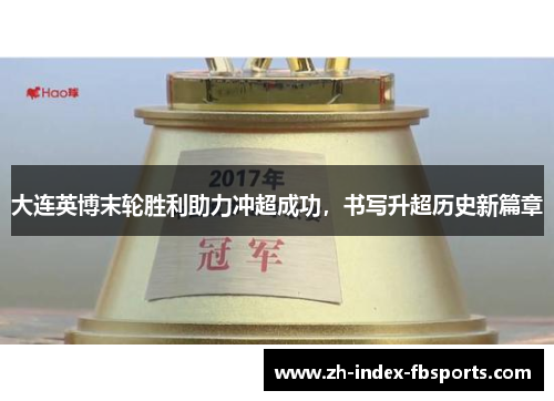 大连英博末轮胜利助力冲超成功,书写升超历史新篇章 大连英博末轮胜利助力冲超成功,书写升超历史新篇章