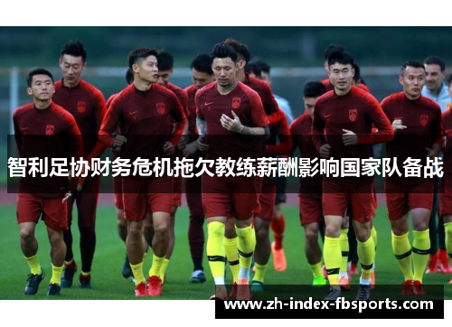 智利足协财务危机拖欠教练薪酬影响国家队备战