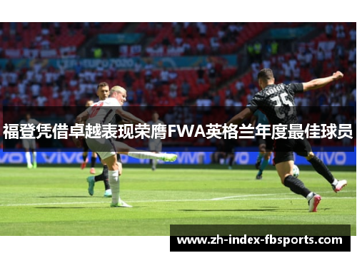 福登凭借卓越表现荣膺FWA英格兰年度最佳球员