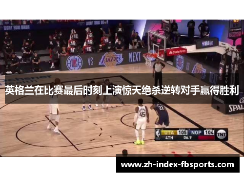 英格兰在比赛最后时刻上演惊天绝杀逆转对手赢得胜利