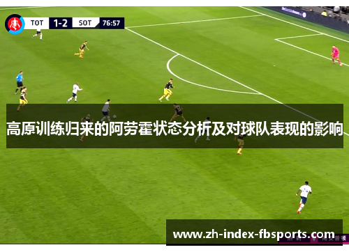 高原训练归来的阿劳霍状态分析及对球队表现的影响