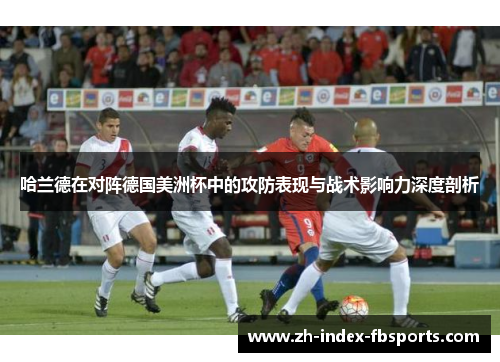 哈兰德在对阵德国美洲杯中的攻防表现与战术影响力深度剖析 哈兰德在对阵德国美洲杯中的攻防表现与战术影响力深度剖析