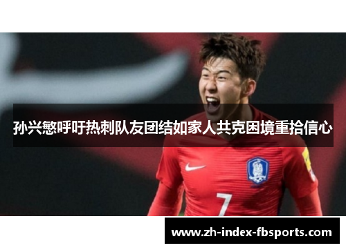 孙兴慜呼吁热刺队友团结如家人共克困境重拾信心 孙兴慜呼吁热刺队友团结如家人共克困境重拾信心