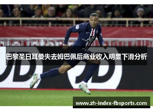 巴黎圣日耳曼失去姆巴佩后商业收入明显下滑分析 巴黎圣日耳曼失去姆巴佩后商业收入明显下滑分析