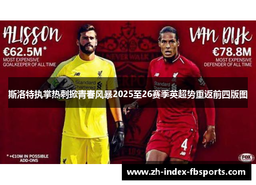 斯洛特执掌热刺掀青春风暴2025至26赛季英超势重返前四版图 斯洛特执掌热刺掀青春风暴2025至26赛季英超势重返前四版图