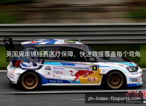 英国房车锦标赛医疗保障,快速救援覆盖每个弯角 英国房车锦标赛医疗保障,快速救援覆盖每个弯角