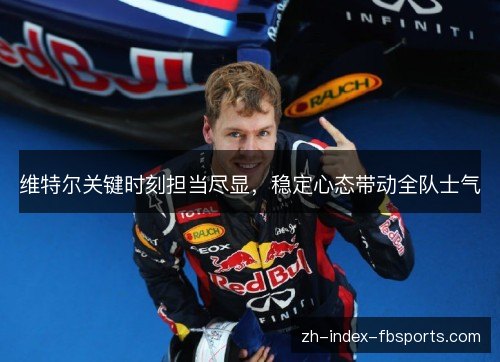 维特尔关键时刻担当尽显，稳定心态带动全队士气